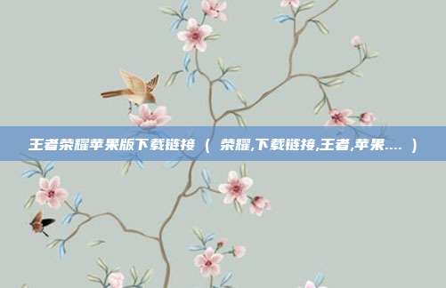 王者荣耀苹果版下载链接 ( 荣耀,下载链接,王者,苹果.... )