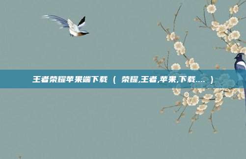王者荣耀苹果端下载 ( 荣耀,王者,苹果,下载.... )