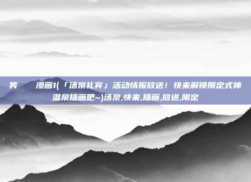 笑くすぐり漫画1(「汤泉礼宾」活动情报放送！快来解锁限定式神温泉插画吧~)汤泉,快来,插画,放送,限定