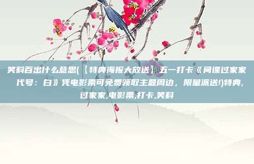 笑料百出什么意思(【特典海报大放送】五一打卡《间谍过家家 代号：白》凭电影票可免费领取主题周边，限量派送!)特典,过家家,电影票,打卡,笑料