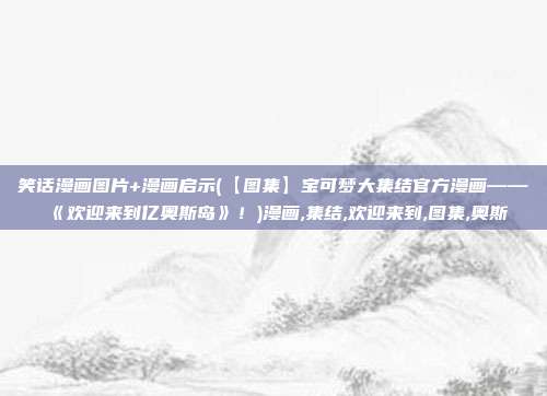 笑话漫画图片+漫画启示(【图集】宝可梦大集结官方漫画——《欢迎来到亿奥斯岛》！)漫画,集结,欢迎来到,图集,奥斯