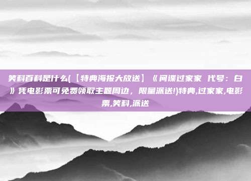 笑料百科是什么(【特典海报大放送】《间谍过家家 代号：白》凭电影票可免费领取主题周边，限量派送!)特典,过家家,电影票,笑料,派送