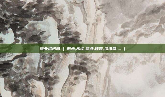 商业资讯网 ( 航天,不读,商业,读音,资讯网.... )