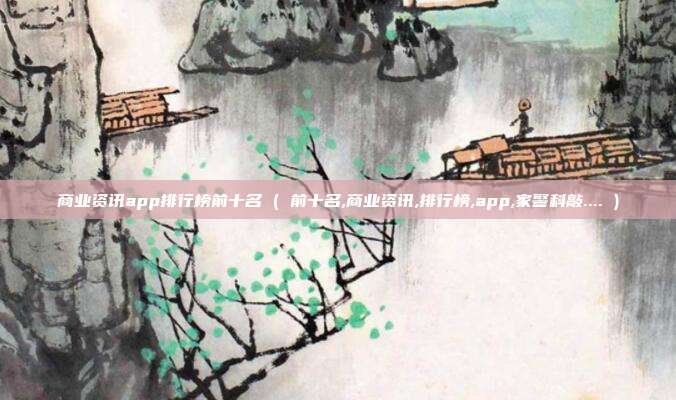 商业资讯app排行榜前十名 ( 前十名,商业资讯,排行榜,app,家警科敲.... )