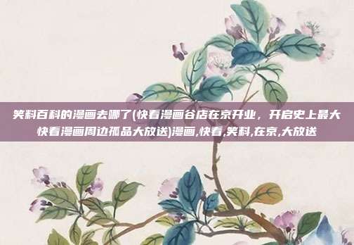 笑料百科的漫画去哪了(快看漫画谷店在京开业,开启史上最大快看漫画周边孤品大放送)漫画,快看,笑料,在京,大放送