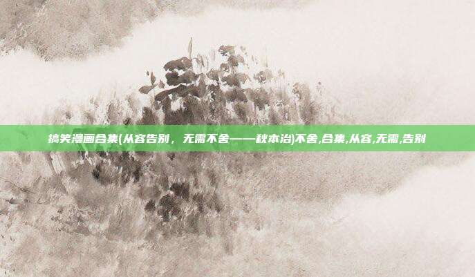 搞笑漫画合集(从容告别，无需不舍——秋本治)不舍,合集,从容,无需,告别