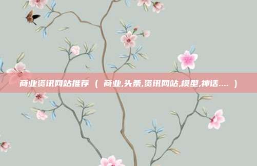商业资讯网站推荐 ( 商业,头条,资讯网站,模型,神话.... )