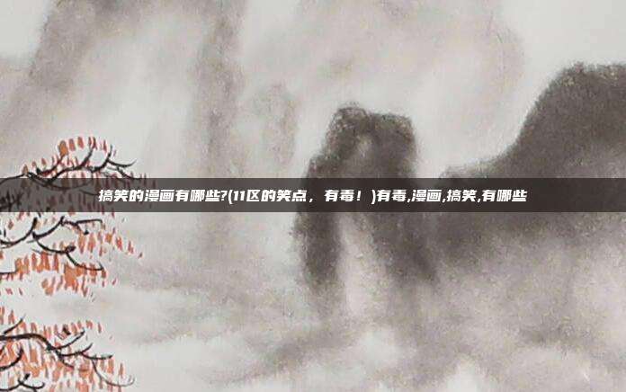 搞笑的漫画有哪些?(11区的笑点，有毒！)有毒,漫画,搞笑,有哪些