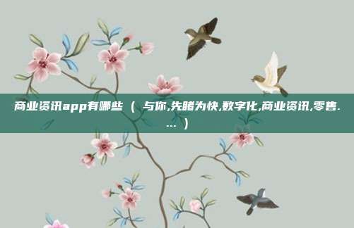 商业资讯app有哪些 ( 与你,先睹为快,数字化,商业资讯,零售.... )