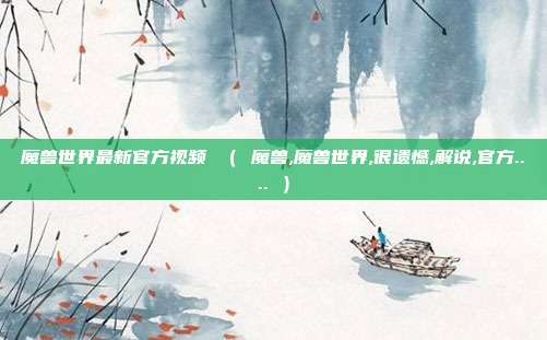 魔兽世界最新官方视频 ( 魔兽,魔兽世界,很遗憾,解说,官方.... )