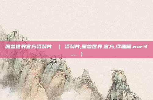 魔兽世界官方资料片 （ 资料片,魔兽世界,官方,绊嗤睬,war3.... ）