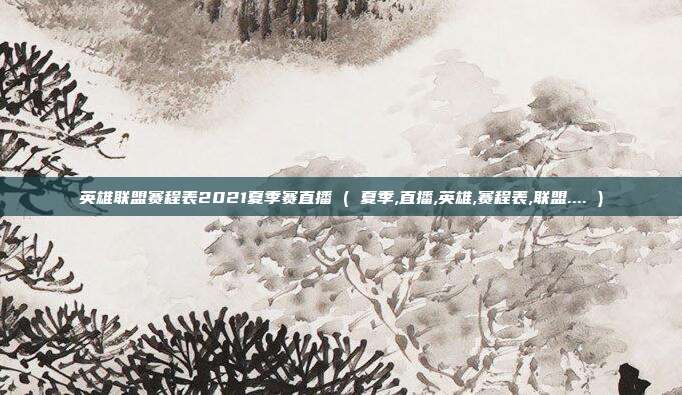 英雄联盟赛程表2021夏季赛直播 ( 夏季,直播,英雄,赛程表,联盟.... )