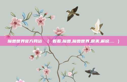 魔兽世界官方网站 （ 看着,魔兽,魔兽世界,很美,解说.... ）