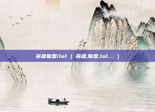 英雄联盟/lol ( 英雄,联盟,lol.... )
