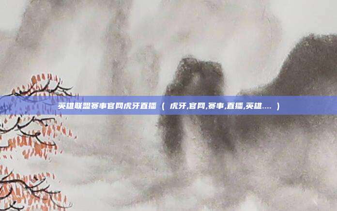 英雄联盟赛事官网虎牙直播 ( 虎牙,官网,赛事,直播,英雄.... )