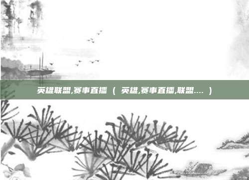 英雄联盟,赛事直播 ( 英雄,赛事直播,联盟.... )