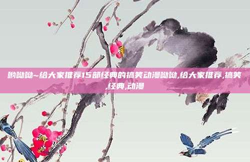 哟呦呦~给大家推荐15部经典的搞笑动漫呦呦,给大家推荐,搞笑,经典,动漫