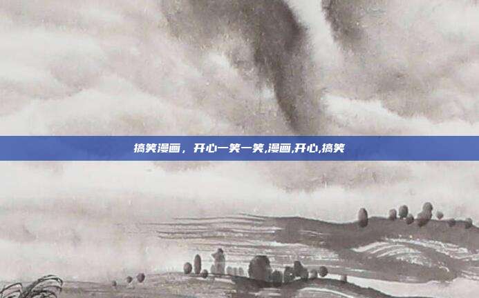 搞笑漫画，开心一笑一笑,漫画,开心,搞笑
