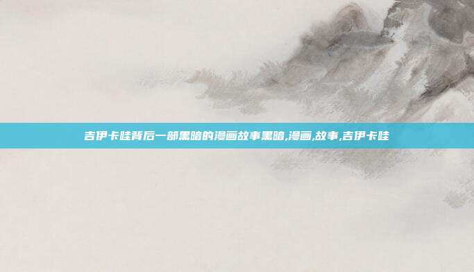 吉伊卡哇背后一部黑暗的漫画故事黑暗,漫画,故事,吉伊卡哇