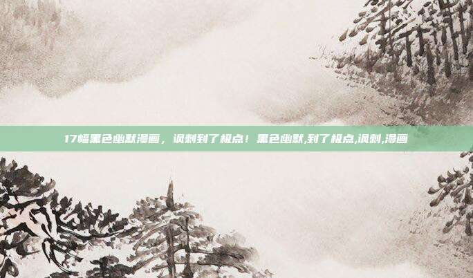 17幅黑色幽默漫画，讽刺到了极点！黑色幽默,到了极点,讽刺,漫画