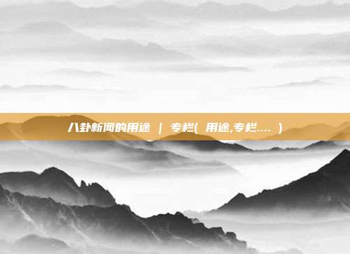 八卦新闻的用途 | 专栏( 用途,专栏.... )