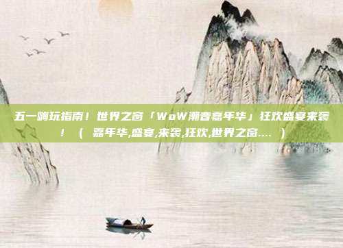 五一嗨玩指南！世界之窗「WoW潮音嘉年华」狂欢盛宴来袭！（ 嘉年华,盛宴,来袭,狂欢,世界之窗.... ）