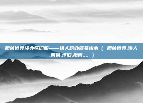 魔兽世界经典怀旧服——猎人职业简易指南（ 魔兽世界,猎人,简易,怀旧,指南.... ）
