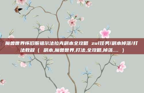 魔兽世界怀旧服祖尔法拉克副本全攻略 zul任务/副本掉落/打法教程（ 副本,魔兽世界,打法,全攻略,掉落.... ）