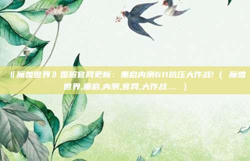 《魔兽世界》国服官网更新：重启内测611抗压大作战!（ 魔兽世界,重启,内测,官网,大作战.... ）