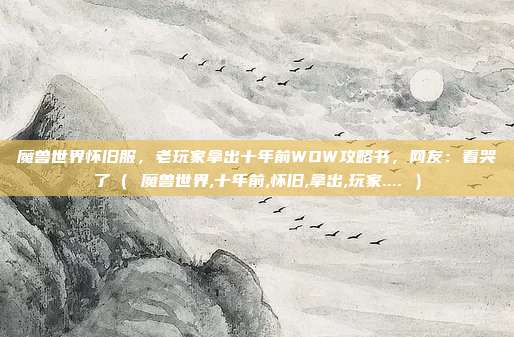 魔兽世界怀旧服，老玩家拿出十年前WOW攻略书，网友：看哭了（ 魔兽世界,十年前,怀旧,拿出,玩家.... ）