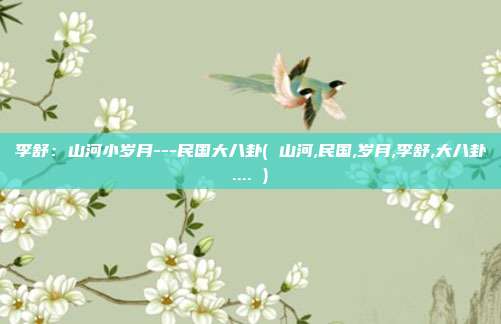 李舒：山河小岁月---民国大八卦( 山河,民国,岁月,李舒,大八卦.... )