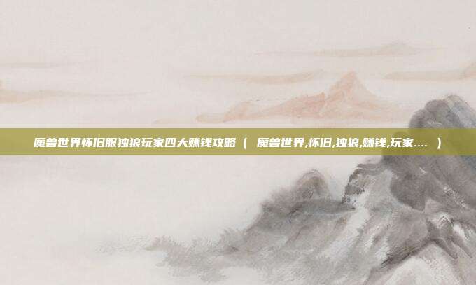 魔兽世界怀旧服独狼玩家四大赚钱攻略（ 魔兽世界,怀旧,独狼,赚钱,玩家.... ）