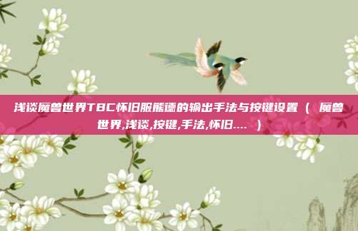 浅谈魔兽世界TBC怀旧服熊德的输出手法与按键设置（ 魔兽世界,浅谈,按键,手法,怀旧.... ）