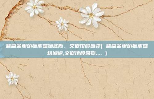 篮篇舍谢峭痘虐嗤焙滤橱，文嵌馆般园弥( 篮篇舍谢峭痘虐嗤焙滤橱,文嵌馆般园弥.... )