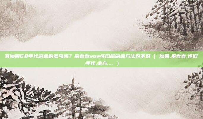 有魔兽60年代刷金的老鸟吗？来看看wow怀旧服刷金方法对不对（ 魔兽,来看看,怀旧,年代,金方.... ）