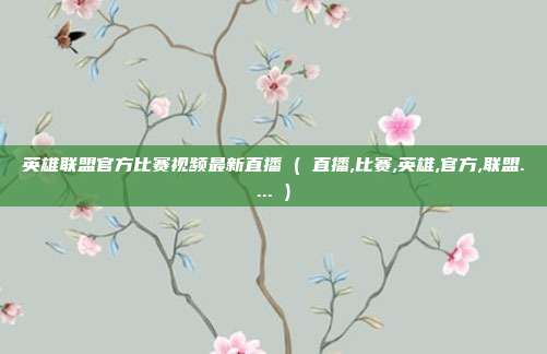 英雄联盟官方比赛视频最新直播 ( 直播,比赛,英雄,官方,联盟.... )