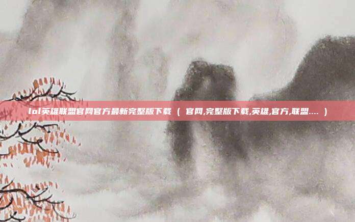 lol英雄联盟官网官方最新完整版下载 ( 官网,完整版下载,英雄,官方,联盟.... )