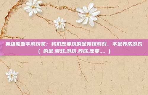 英雄联盟手游玩家：我们想要玩的是竞技游戏，不是养成游戏( 的是,游戏,游玩,养成,想要.... )