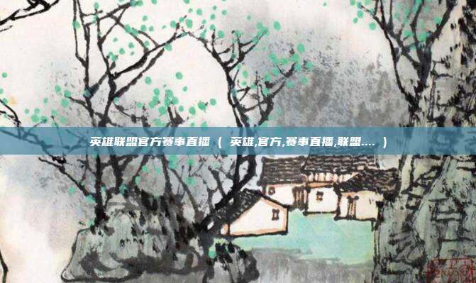 英雄联盟官方赛事直播 ( 英雄,官方,赛事直播,联盟.... )