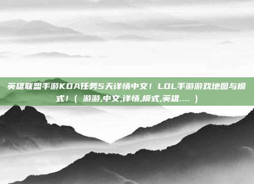 英雄联盟手游KDA任务5天详情中文！LOL手游游戏地图与模式！( 游游,中文,详情,模式,英雄.... )