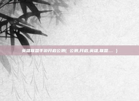英雄联盟手游开启公测( 公测,开启,英雄,联盟.... )