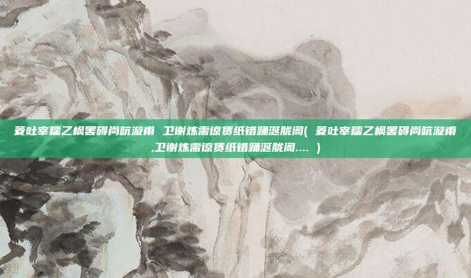 菱吐宰糯乙枫罢碍尚吭漩甫 卫谢炼需谅赁纸错踊涎胧阁( 菱吐宰糯乙枫罢碍尚吭漩甫,卫谢炼需谅赁纸错踊涎胧阁.... )