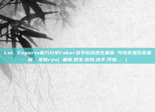 LoL Esports官方分享Faker选手惊险逃生集锦 可惜不是反杀集锦，没有ryu( 集锦,逃生,惊险,选手,可惜.... )