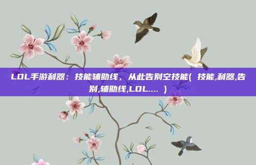 LOL手游利器：技能辅助线，从此告别空技能( 技能,利器,告别,辅助线,LOL.... )