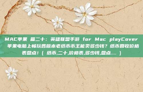 MAC苹果 篇二十：英雄联盟手游 for Mac playCover 苹果电脑上畅玩各版本老纸币币王能卖多少钱？纸币回收价格表盘点！( 纸币,二十,价格表,多少钱,盘点.... )