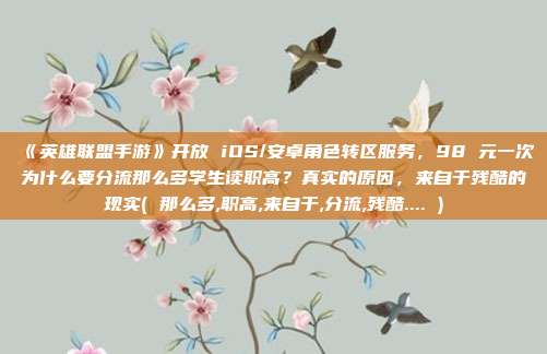 《英雄联盟手游》开放 iOS/安卓角色转区服务，98 元一次为什么要分流那么多学生读职高？真实的原因，来自于残酷的现实( 那么多,职高,来自于,分流,残酷.... )
