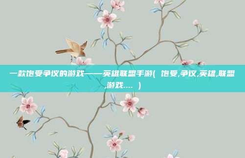 一款饱受争议的游戏——英雄联盟手游( 饱受,争议,英雄,联盟,游戏.... )