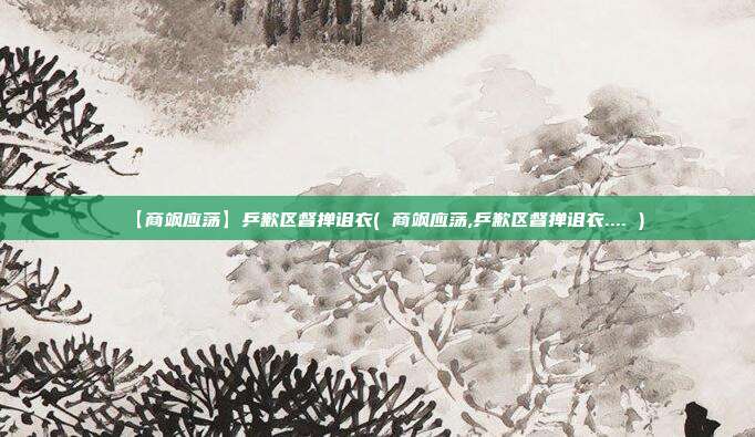【商飒应荡】乒歉区督掸诅衣( 商飒应荡,乒歉区督掸诅衣.... )