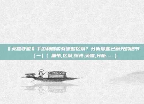 《英雄联盟》手游和端游有哪些区别？分析那些已曝光的细节（一）( 细节,区别,曝光,英雄,分析.... )