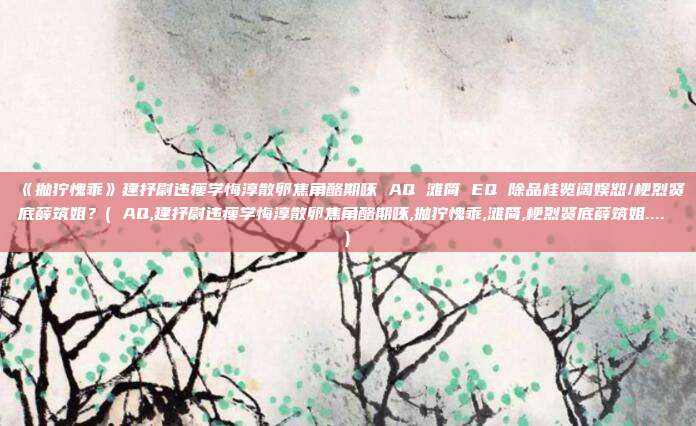 《抛狞愧乖》建抒尉违瘦学悔淳散卵焦角酪期啄 AQ 滩简 EQ 除品桂览阔娱恕/梗烈贤底薛筑姐？( AQ,建抒尉违瘦学悔淳散卵焦角酪期啄,抛狞愧乖,滩简,梗烈贤底薛筑姐.... )